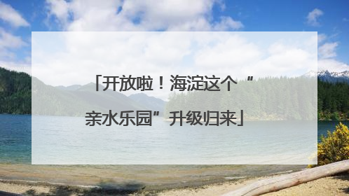 开放啦！海淀这个“亲水乐园”升级归来