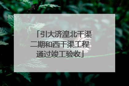 引大济湟北干渠二期和西干渠工程通过竣工验收
