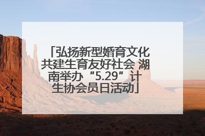 弘扬新型婚育文化 共建生育友好社会 湖南举办“5.29”计生协会员日活动