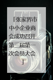 张家界市中小企业商会成功召开第三届第一次会员大会