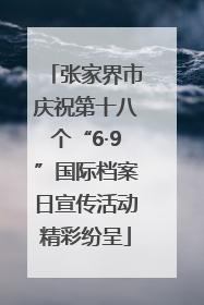 张家界市庆祝第十八个“6·9”国际档案日宣传活动精彩纷呈