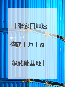 张家口加速构建千万千瓦级储能基地