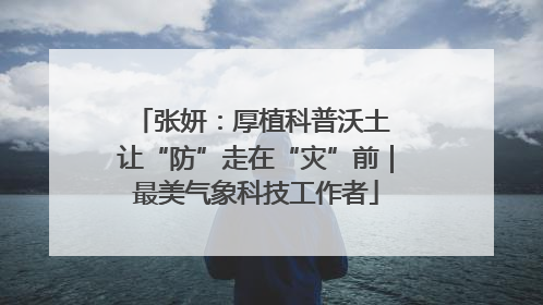 张妍：厚植科普沃土 让“防”走在“灾”前｜最美气象科技工作者