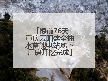 提前76天 重庆云阳建全抽水蓄能电站地下厂房开挖完成