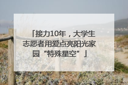 接力10年，大学生志愿者用爱点亮阳光家园“特殊星空”