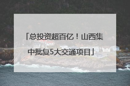 总投资超百亿！山西集中批复5大交通项目