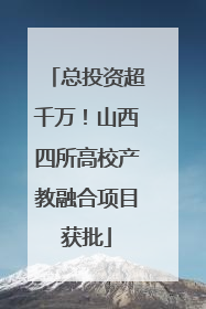 总投资超千万！山西四所高校产教融合项目获批