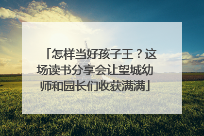 怎样当好孩子王？这场读书分享会让望城幼师和园长们收获满满