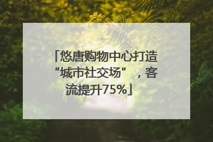 悠唐购物中心打造“城市社交场”，客流提升75%