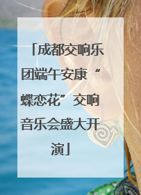 成都交响乐团端午安康“蝶恋花”交响音乐会盛大开演