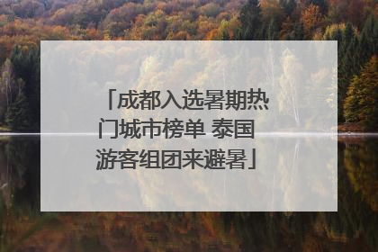 成都入选暑期热门城市榜单 泰国游客组团来避暑