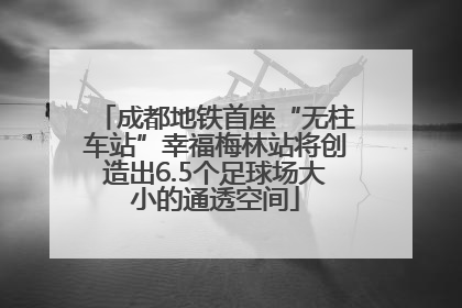 成都地铁首座“无柱车站”幸福梅林站将创造出6.5个足球场大小的通透空间