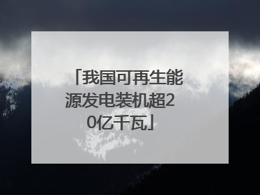 我国可再生能源发电装机超20亿千瓦