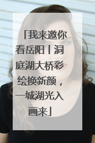 我来邀你看岳阳丨洞庭湖大桥彩绘换新颜，一城湖光入画来