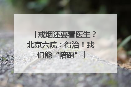戒烟还要看医生？北京六院：得治！我们能“陪跑”