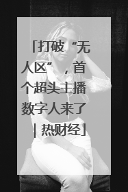 打破“无人区”，首个超头主播数字人来了｜热财经