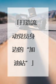 打造流动党员身边的“加油站”