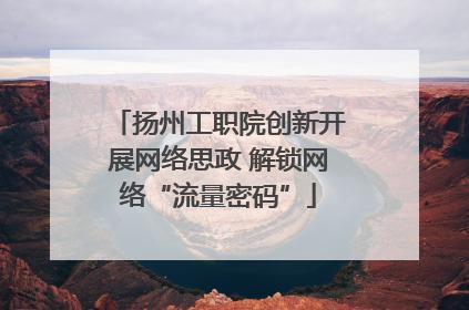 扬州工职院创新开展网络思政 解锁网络“流量密码”