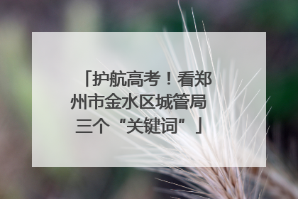 护航高考！看郑州市金水区城管局三个“关键词”