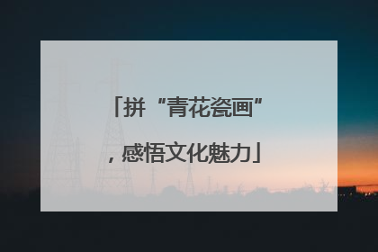 拼“青花瓷画”，感悟文化魅力