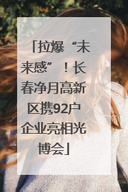 拉爆“未来感”！长春净月高新区携92户企业亮相光博会