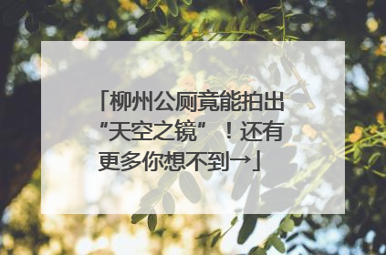 柳州公厕竟能拍出“天空之镜”！还有更多你想不到→