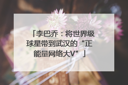 李巴乔：将世界级球星带到武汉的“正能量网络大V”
