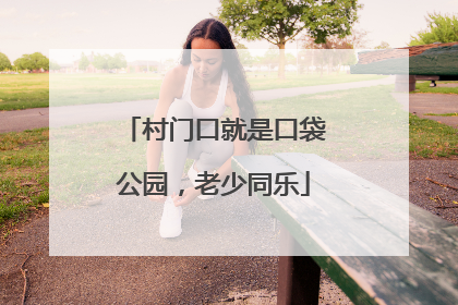 村门口就是口袋公园，老少同乐