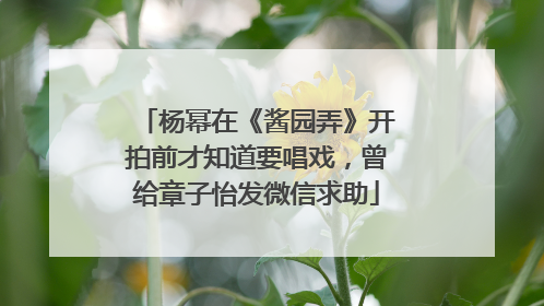 杨幂在《酱园弄》开拍前才知道要唱戏，曾给章子怡发微信求助