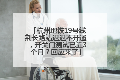 杭州地铁19号线荆长路站迟迟不开通，开关门测试已近3个月？回应来了