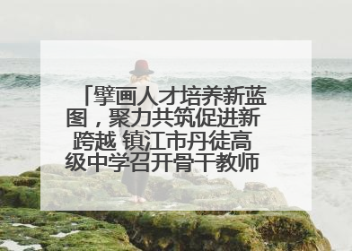 擘画人才培养新蓝图，聚力共筑促进新跨越 镇江市丹徒高级中学召开骨干教师培养大会