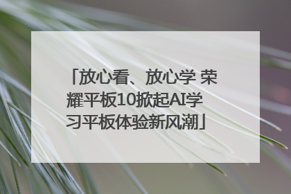 放心看、放心学 荣耀平板10掀起AI学习平板体验新风潮