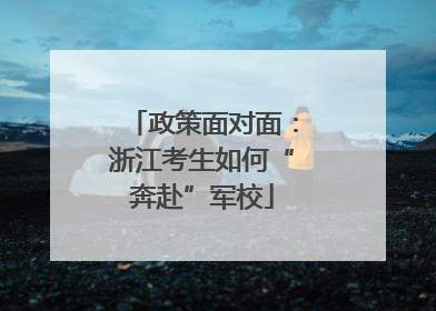 政策面对面：浙江考生如何“奔赴”军校