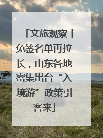 文旅观察丨免签名单再拉长，山东各地密集出台“入境游”政策引客来