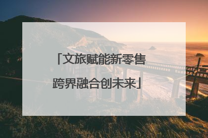 文旅赋能新零售 跨界融合创未来