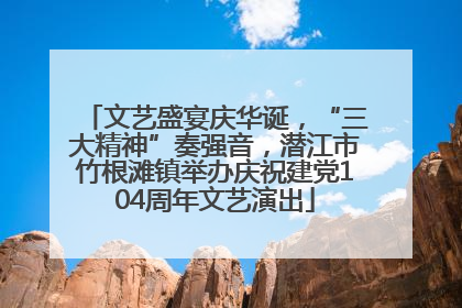 文艺盛宴庆华诞，“三大精神”奏强音，潜江市竹根滩镇举办庆祝建党104周年文艺演出