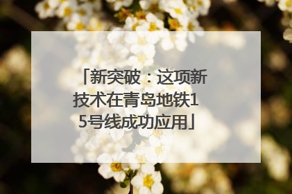 新突破：这项新技术在青岛地铁15号线成功应用