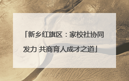 新乡红旗区：家校社协同发力 共商育人成才之道