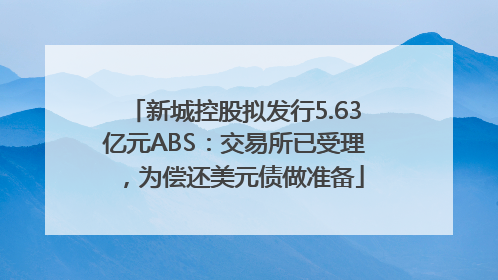 新城控股拟发行5.63亿元ABS：交易所已受理，为偿还美元债做准备