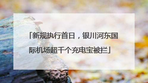 新规执行首日，银川河东国际机场超千个充电宝被拦