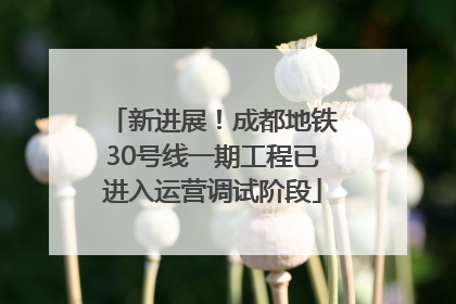 新进展！成都地铁30号线一期工程已进入运营调试阶段