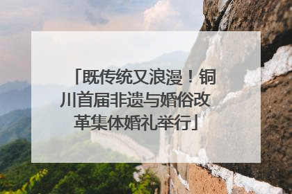 既传统又浪漫！铜川首届非遗与婚俗改革集体婚礼举行
