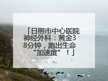 日照市中心医院神经外科：黄金38分钟，跑出生命“加速度”！