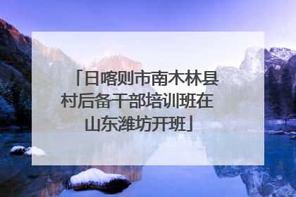 日喀则市南木林县村后备干部培训班在山东潍坊开班