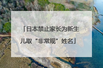 日本禁止家长为新生儿取“非常规”姓名