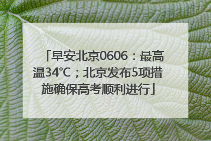早安北京0606：最高温34℃；北京发布5项措施确保高考顺利进行