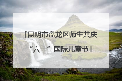 昆明市盘龙区师生共庆“六一”国际儿童节