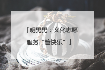 明男男：文化志愿服务“管快乐”