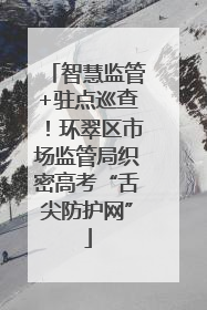 智慧监管+驻点巡查！环翠区市场监管局织密高考“舌尖防护网”