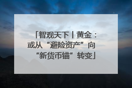 智观天下丨黄金：或从“避险资产”向“新货币锚”转变